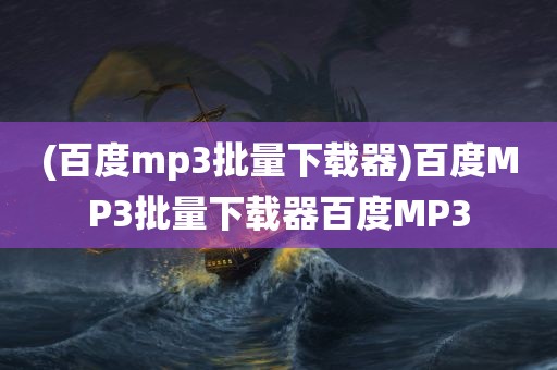 (百度mp3批量下载器)百度MP3批量下载器百度MP3