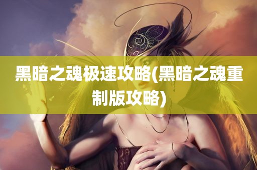 黑暗之魂极速攻略(黑暗之魂重制版攻略)