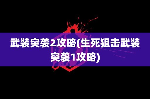 武装突袭2攻略(生死狙击武装突袭1攻略)