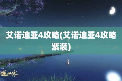 艾诺迪亚4攻略(艾诺迪亚4攻略紫装)