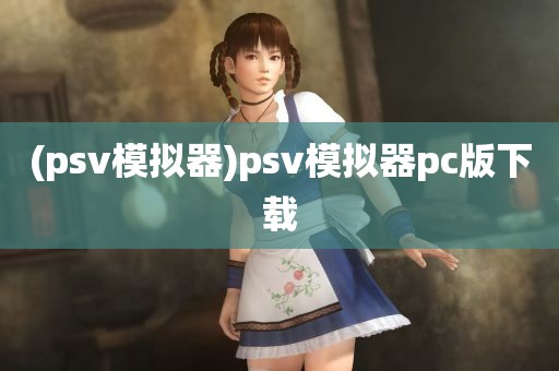 (psv模拟器)psv模拟器pc版下载