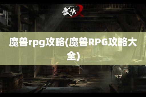 魔兽rpg攻略(魔兽RPG攻略大全)