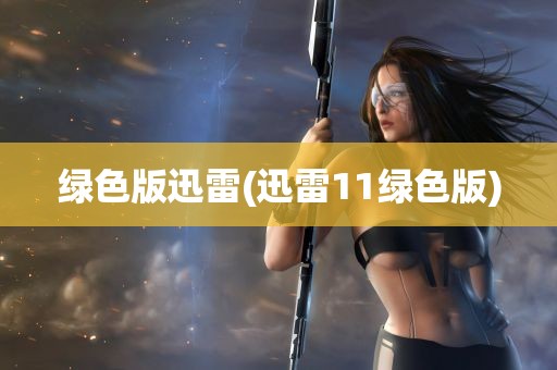 绿色版迅雷(迅雷11绿色版)