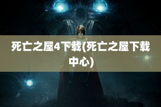 死亡之屋4下载(死亡之屋下载中心)