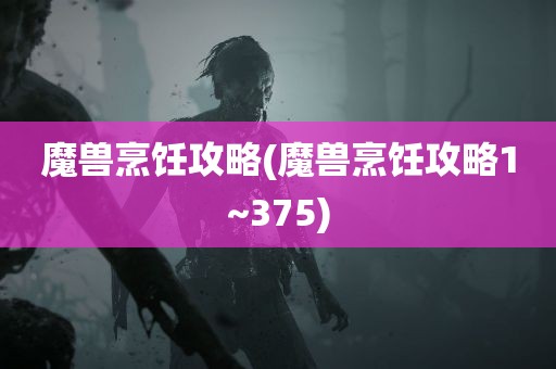 魔兽烹饪攻略(魔兽烹饪攻略1~375)