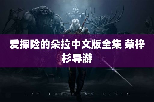 爱探险的朵拉中文版全集 荣梓杉导游