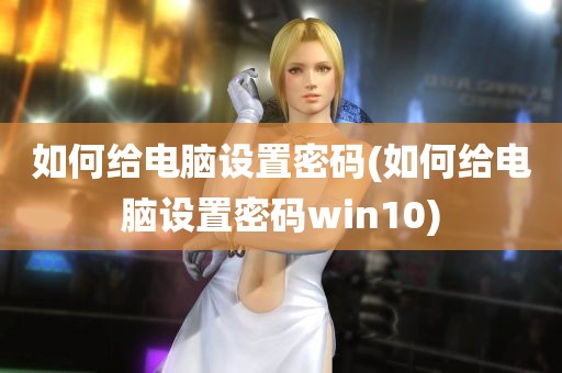 如何给电脑设置密码(如何给电脑设置密码win10)