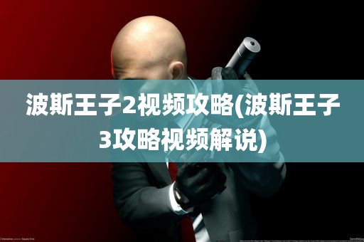 波斯王子2视频攻略(波斯王子3攻略视频解说)