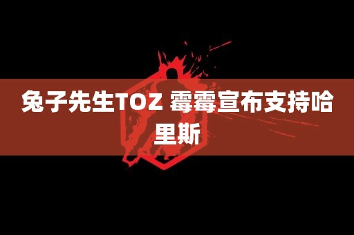 兔子先生TOZ 霉霉宣布支持哈里斯