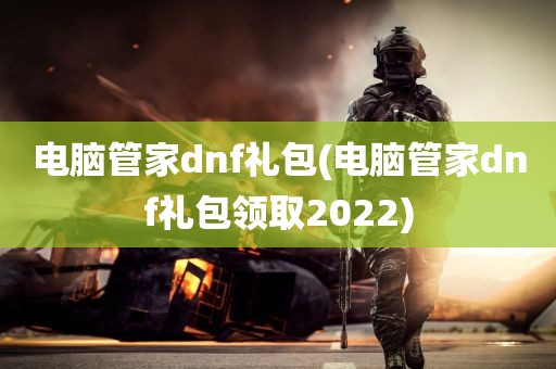 电脑管家dnf礼包(电脑管家dnf礼包领取2022)