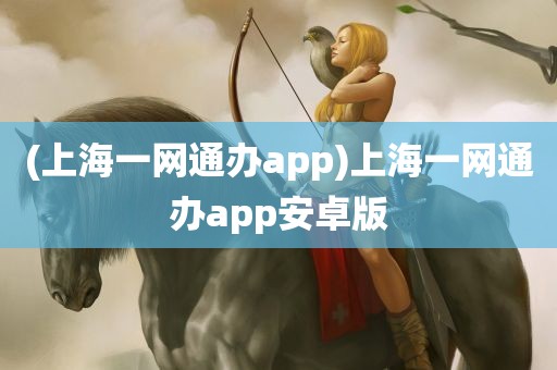 (上海一网通办app)上海一网通办app安卓版