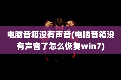 电脑音箱没有声音(电脑音箱没有声音了怎么恢复win7)