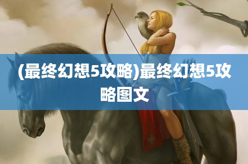 (最终幻想5攻略)最终幻想5攻略图文