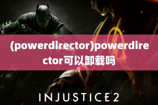 (powerdirector)powerdirector可以卸载吗