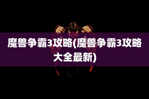 魔兽争霸3攻略(魔兽争霸3攻略大全最新)