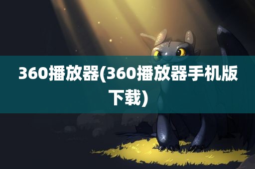 360播放器(360播放器手机版下载)