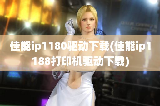 佳能ip1180驱动下载(佳能ip1188打印机驱动下载)