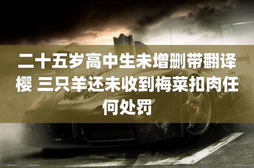 二十五岁高中生未增删带翻译樱 三只羊还未收到梅菜扣肉任何处罚