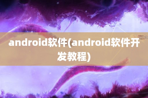 android软件(android软件开发教程)