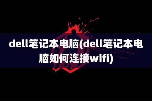 dell笔记本电脑(dell笔记本电脑如何连接wifi)