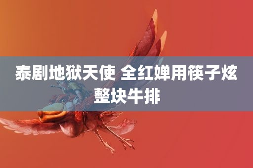 泰剧地狱天使 全红婵用筷子炫整块牛排