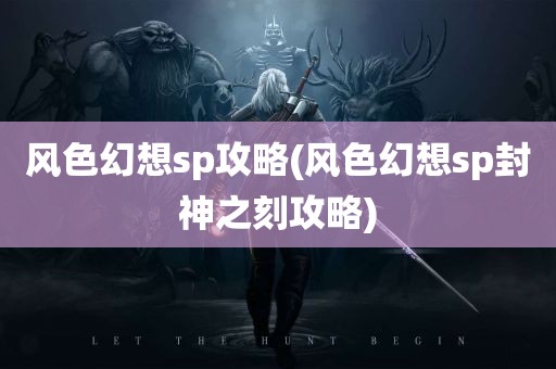 风色幻想sp攻略(风色幻想sp封神之刻攻略)