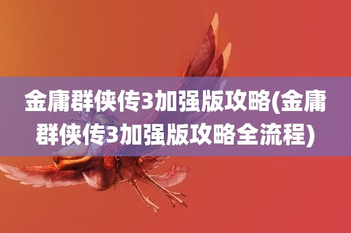 金庸群侠传3加强版攻略(金庸群侠传3加强版攻略全流程)