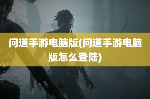 问道手游电脑版(问道手游电脑版怎么登陆)