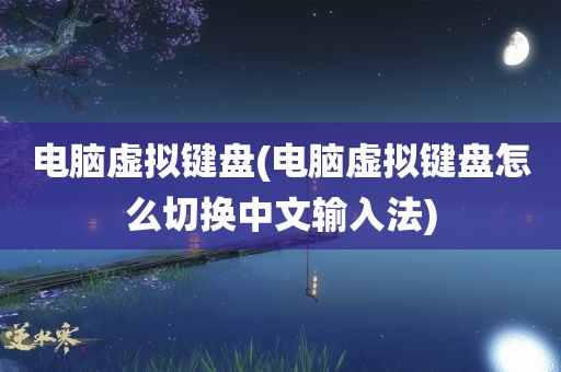 电脑虚拟键盘(电脑虚拟键盘怎么切换中文输入法)