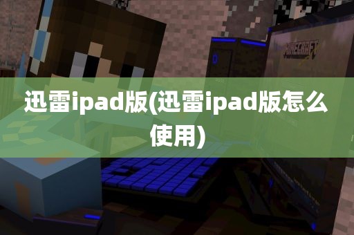 迅雷ipad版(迅雷ipad版怎么使用)