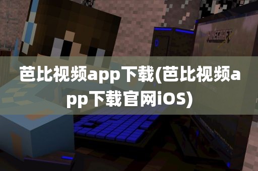 芭比视频app下载(芭比视频app下载官网iOS)