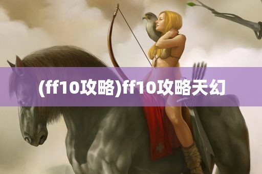 (ff10攻略)ff10攻略天幻