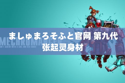 ましゅまろそふと官网 第九代张起灵身材