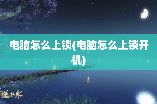 电脑怎么上锁(电脑怎么上锁开机)