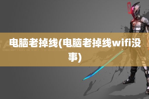 电脑老掉线(电脑老掉线wifi没事)