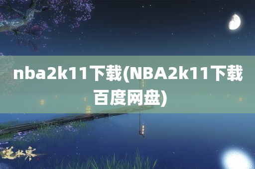 nba2k11下载(NBA2k11下载 百度网盘)