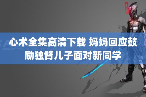 心术全集高清下载 妈妈回应鼓励独臂儿子面对新同学