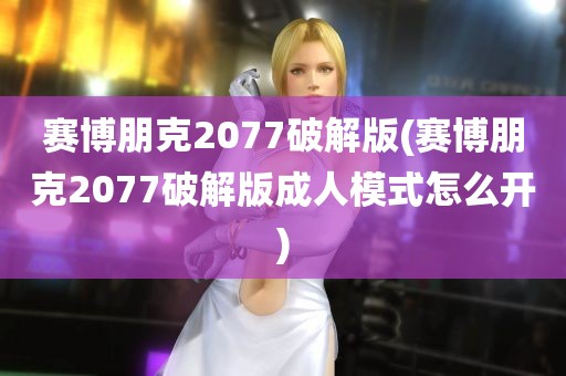 赛博朋克2077破解版(赛博朋克2077破解版成人模式怎么开)