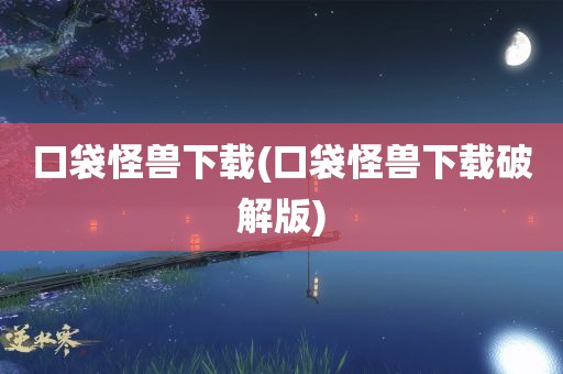 口袋怪兽下载(口袋怪兽下载破解版)