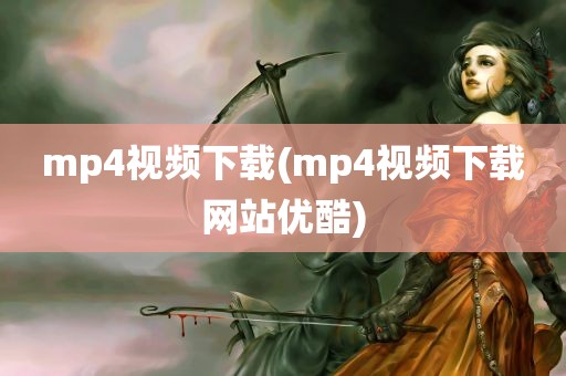 mp4视频下载(mp4视频下载网站优酷)