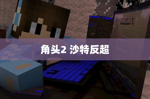 角头2 沙特反超