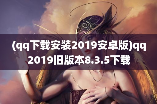 (qq下载安装2019安卓版)qq2019旧版本8.3.5下载