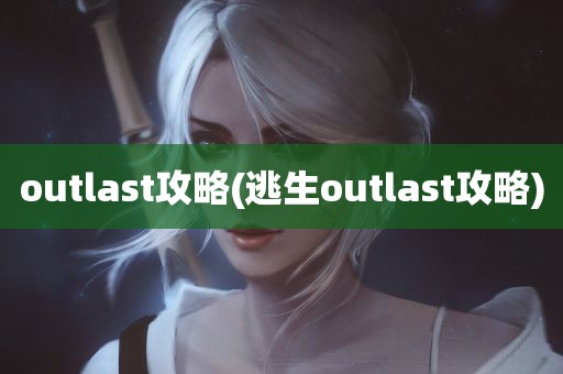 outlast攻略(逃生outlast攻略)