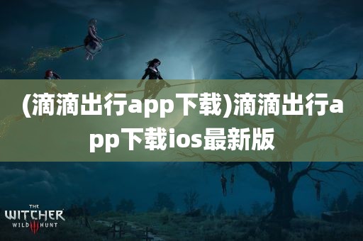 (滴滴出行app下载)滴滴出行app下载ios最新版