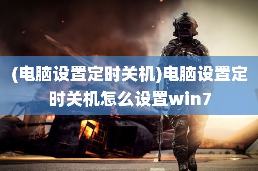 (电脑设置定时关机)电脑设置定时关机怎么设置win7