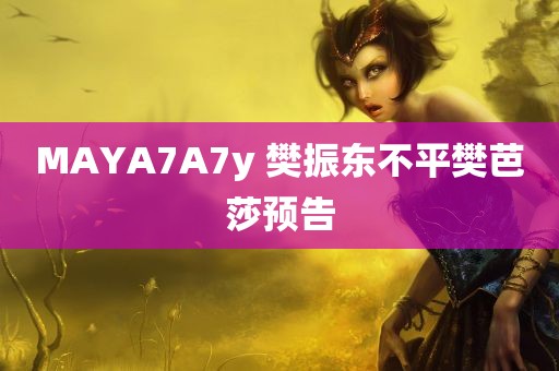 MAYA7A7y 樊振东不平樊芭莎预告