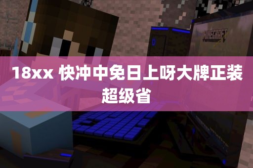 18xx 快冲中免日上呀大牌正装超级省