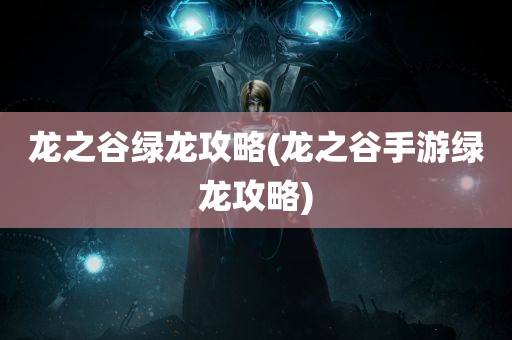 龙之谷绿龙攻略(龙之谷手游绿龙攻略)