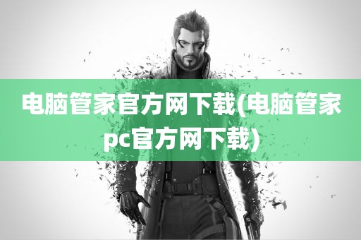 电脑管家官方网下载(电脑管家pc官方网下载)