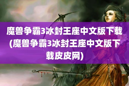 魔兽争霸3冰封王座中文版下载(魔兽争霸3冰封王座中文版下载皮皮网)